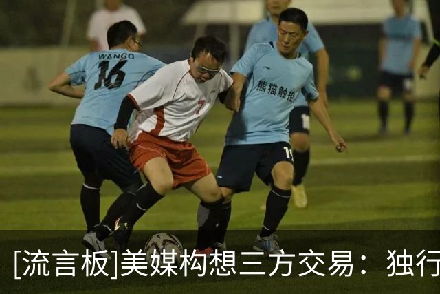 [流言板]美媒构想三方交易：独行侠得到霍勒迪